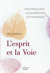 L'esprit et la Voie. Une introduction au bouddhisme et à sa pratique - Sumedho Ajahn ; Schut Jeanne ; Anandamaitreya Bala
