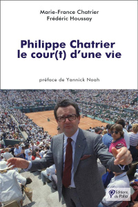 Philippe Chatrier. Le cour(t) d’une vie - Chatrier Marie-France ; Houssay Frédéric ; Noah Ya