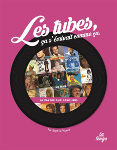 Les tubes, ca s'écrivait comme ça. La parole aux paroliers - Vignol Baptiste ; Baguian Vincent ; Barouh Pierre