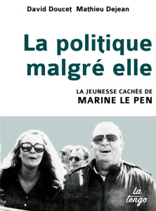 La politique malgré elle. La jeunesse cachée de Marine Le Pen - Doucet David ; Dejean Mathieu