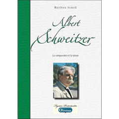 Albert Schweitzer la compassion et la raison - Arnold Matthieu