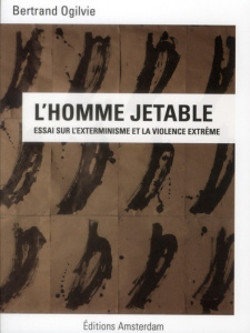 L'Homme jetable. Essai sur l'exterminisme et la violence extrême - Ogilvie Bertrand ; Balibar Etienne