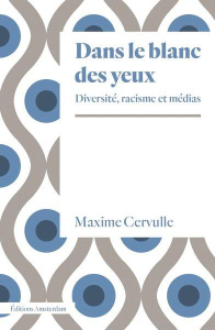 Dans le blanc des yeux. Diversité, racisme et médias - Cervulle Maxime