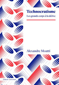 Technocratisme. Les grands corps à la dérive - Moatti Alexandre