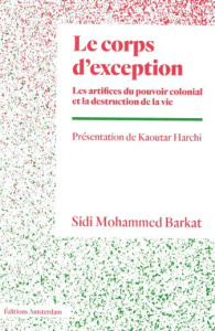 Le corps d'exception. Les artifices du pouvoir colonial et la destruction de la vie - Barkat Sidi-Mohammed ; Harchi Kaoutar