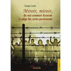 Miroir, miroir, dis-moi comment discerner le piège des sectes pernicieuses - Lavoie Georges