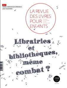 La revue des livres pour enfants N° 298, décembre 2017 : Librairies et bibliothèques, même combat ? - Lallouet Marie