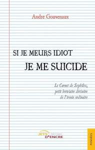 Si je meurs idiot je me suicide. Le Carnet de Sophilès, petit bréviaire dérisoire de l'ironie ordina - Gouvenaux André