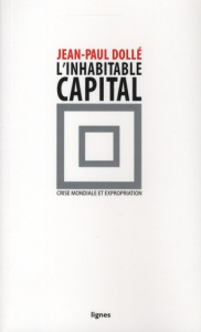 L'inhabitable capital. Crise mondiale et expropriation - Dollé Jean-Paul