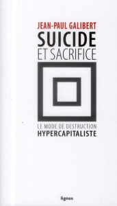 Suicide & sacrifice. Le mode de destruction hypercapitaliste - Galibert Jean-Paul