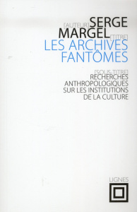 Les archives fantômes. Recherches anthropologiques sur les institutions de la culture - Margel Serge