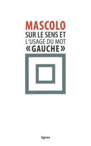 Sur le sens et l'usage du mot "gauche". Suivi de Contre les idéologies de la mauvaise conscience - Mascolo Dionys ; Clarou Alphonse