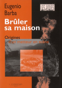 Brûler sa maison. Origines d'un metteur en scène - Barba Eugenio ; Deschamps-Pria Eliane