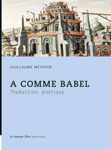 A comme Babel. Traduction, poétique - Métayer Guillaume