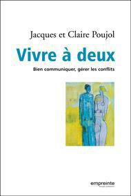 Vivre à deux. Bien communiquer, gérer les conflits - Poujol Jacques ; Poujol Claire