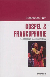Gospel & francophonie. Une alliance sans frontières - Fath Sébastien