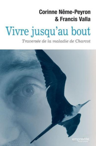Vivre jusqu'au bout. Traversée de la maladie de Charcot - Nême-Peyron Corinne ; Valla Francis