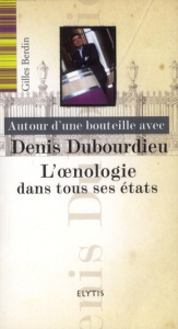 Autour d'une bouteille avec Denis Dubourdieu. L'oenologie dans tous ses états - Berdin Gilles