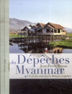 Dépeches ddu Myanmar / Au fil des jours dans la Birmanie singulière - Poinas Jean Pierre