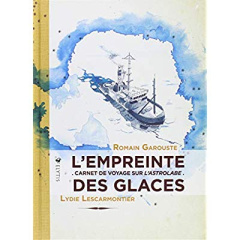 L'empreinte des glaces. Carnet de voyage sur l'astrolabe - Lescarmontier Lydie ; Garouste Romain ; Autissier