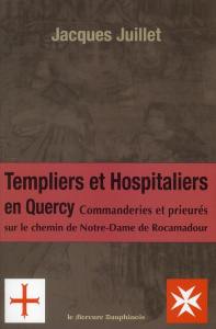 Les Templiers et Hospitaliers en Quercy. Commanderies et prieurés sur le chemin de Notre-Dame de Roc - Juillet Jacques