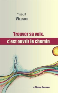 Trouver sa voix, c'est ouvrir le chemin - Welsch Yseult ; Meyer Jean-Charles