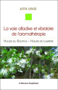La voie olfactive et vibratoire de l'aromathérapie. Huiles du Souffle - Huiles de Lumière - Lenze Jutta