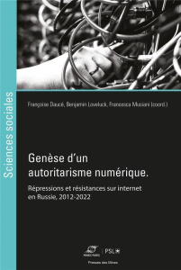 Genèse d'un autoritarisme numérique. Répressions et résistances sur internet en Russie, 2012-2022 - Daucé Françoise ; Loveluck Benjamin ; Musiani Fran