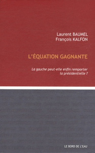 L'équation gagnante. La gauche peut-elle remporter la présidentielle ? - Baumel Laurent ; Kalfon François
