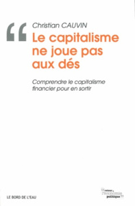 Le capitalisme ne joue pas aux dés. Comprendre le capitalisme financier pour en sortir - Cauvin Christian