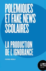Polémiques et fake news scolaires. La production de l'ignorance - Merle Pierre