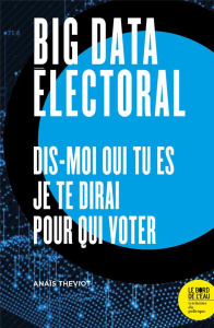 Big data électoral. Dis-moi qui tu es, je te dirai pour qui voter - Theviot Anaïs