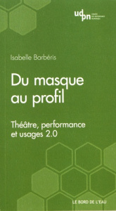 Du masque au profil. Théâtre, performance et usages 2.0 - Barbéris Isabelle