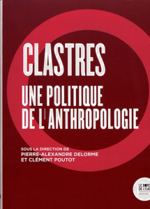 Clastres. Une politique de l'anthropologie - Delorme Pierre-Alexandre ; Poutot Clément