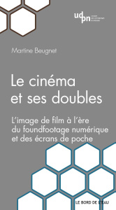 Le cinéma et ses doubles. L'image de film à l'ère du foundfootage numérique et des écrans de poche - Beugnet Martine