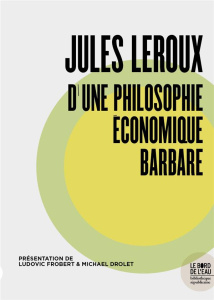 Jules Leroux, d'une philosophie économique barbare - Frobert Ludovic ; Drolet Michael