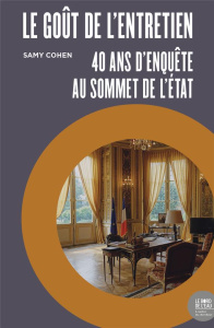 Le goût de l’entretien. 40 ans d’enquête au sommet de l’Etat - Cohen Samy