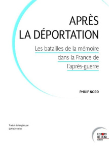 Après la Déportation. Les batailles de la mémoire dans la France de l'après-guerre - NORD Philip ; Servoise Sylvie