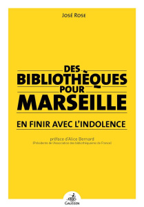 Des bibliothèques pour Marseille. En finir avec l'indolence - Rose José ; Bernard Alice