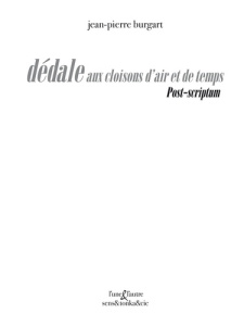 Dédales aux cloisons d'air et de temps. Post-Scriptum - Burgart Jean-Pierre