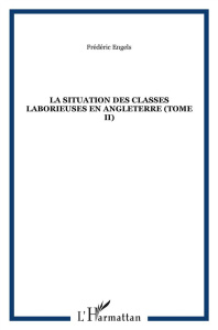 La situation des classes laborieuses en Angleterre. Tome 2 - Engels Frédéric ; Bracke Desrousseaux Alexandre Ma