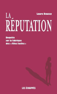 La réputation. Enquête sur la fabrique des "filles faciles" - Daussy Laure