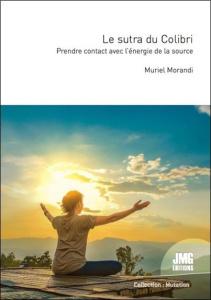 Le sutra du Colibri. Prendre contact avec l'énergie de la source. Livre initiatique spirituel - Morandi Muriel