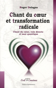 Chant du c?ur et transformation radicale. Chant du coeur, voie directe et saut quantique - Delogne Roger