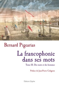 La francophonie dans ses mots. Tome 3, Des mots et des hommes - Pigearias Bernard