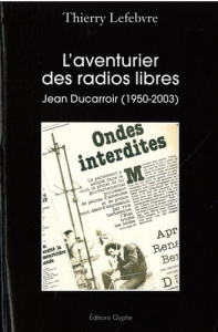 L'aventurier des radios libres. Jean Ducarroir (1950-2003) - Lefebvre Thierry