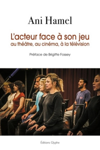L'acteur face à son jeu au théâtre, au cinéma, à la télévision - Hamel Ani ; Fossey Brigitte