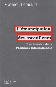 L'émancipation des travailleurs. Une histoire de la Première Internationale - Léonard Mathieu