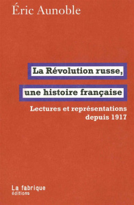 La Révolution russe, une histoire française. Lectures et représentations depuis 1917 - Aunoble Eric