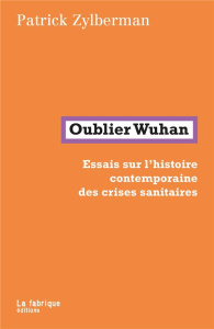 Oublier Wuhan. Essais sur l'histoire contemporaine des crises sanitaires - Zylberman Patrick